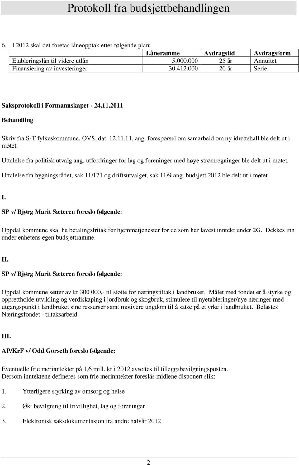 Uttalelse fra politisk utvalg ang. utfordringer for lag og foreninger med høye strømregninger ble delt ut i møtet. Uttalelse fra bygningsrådet, sak 11/171 og driftsutvalget, sak 11/9 ang.