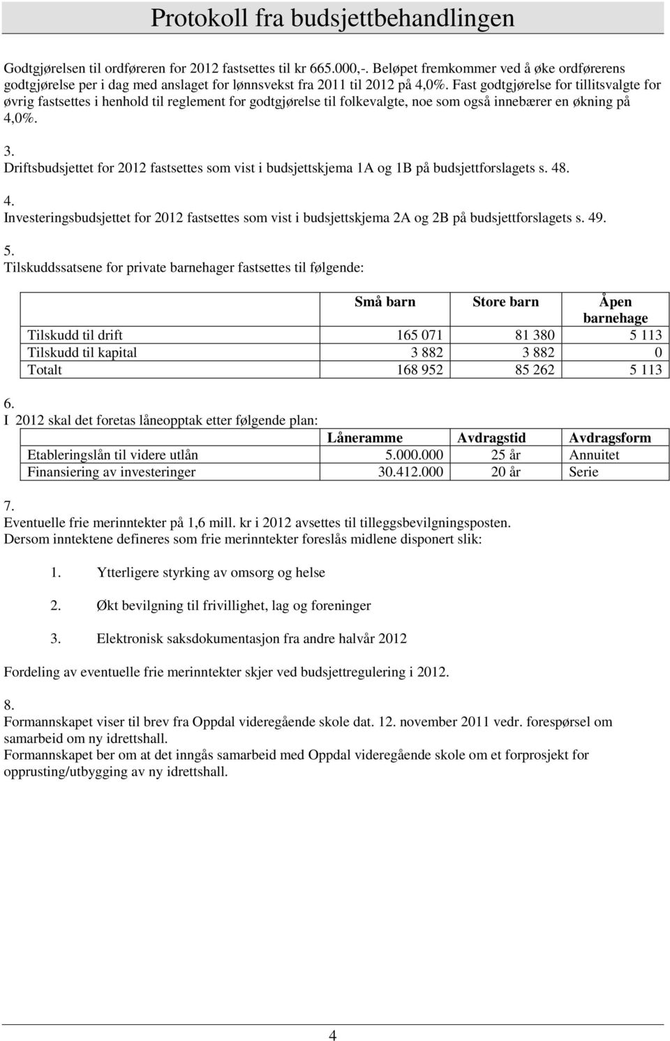 Driftsbudsjettet for 2012 fastsettes som vist i budsjettskjema 1A og 1B på budsjettforslagets s. 48