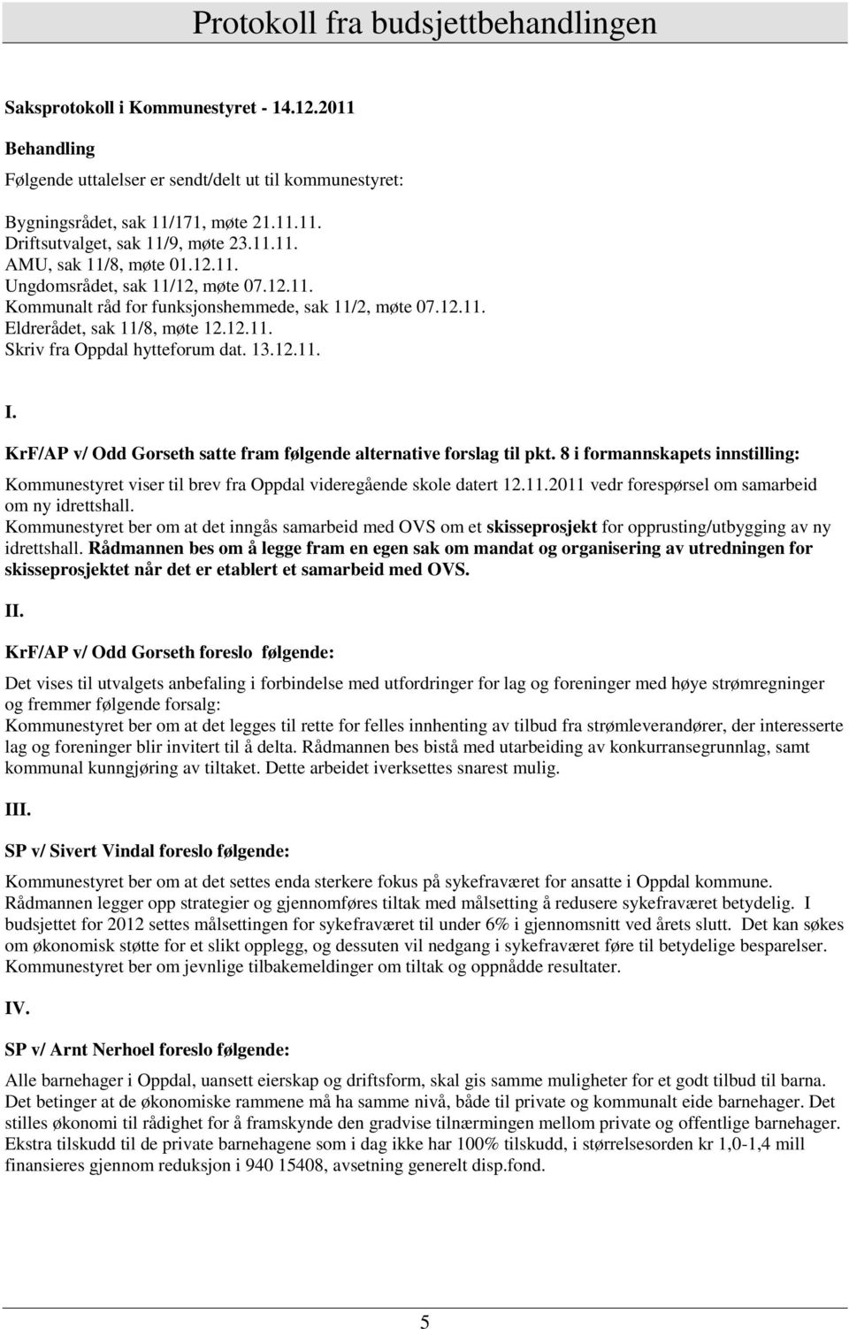 KrF/AP v/ Odd Gorseth satte fram følgende alternative forslag til pkt. 8 i formannskapets innstilling: Kommunestyret viser til brev fra Oppdal videregående skole datert 12.11.