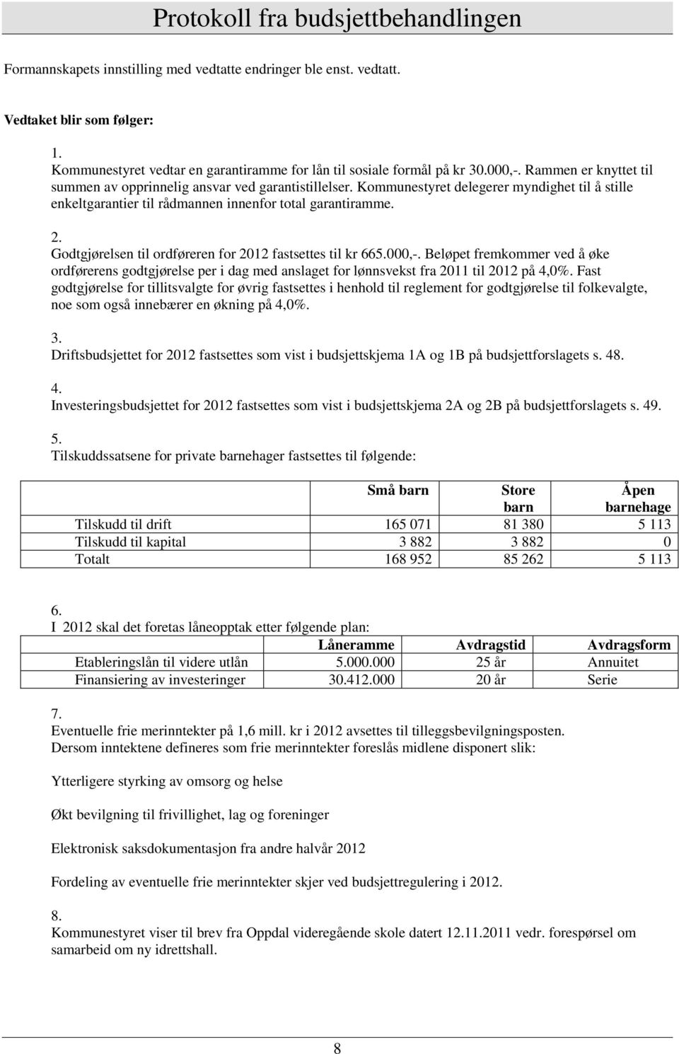 Godtgjørelsen til ordføreren for 2012 fastsettes til kr 665.000,-. Beløpet fremkommer ved å øke ordførerens godtgjørelse per i dag med anslaget for lønnsvekst fra 2011 til 2012 på 4,0%.