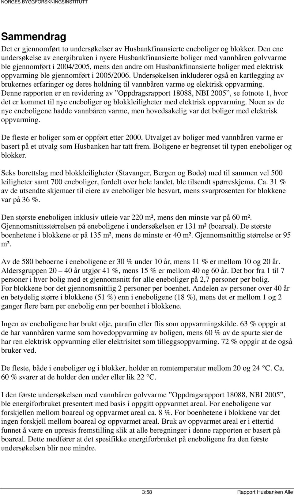 gjennomført i 2005/2006. Undersøkelsen inkluderer også en kartlegging av brukernes erfaringer og deres holdning til vannbåren varme og elektrisk oppvarming.