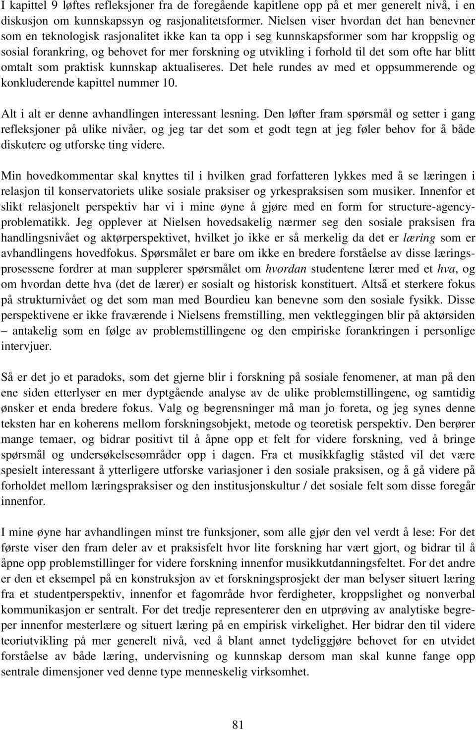 forhold til det som ofte har blitt omtalt som praktisk kunnskap aktualiseres. Det hele rundes av med et oppsummerende og konkluderende kapittel nummer 10.