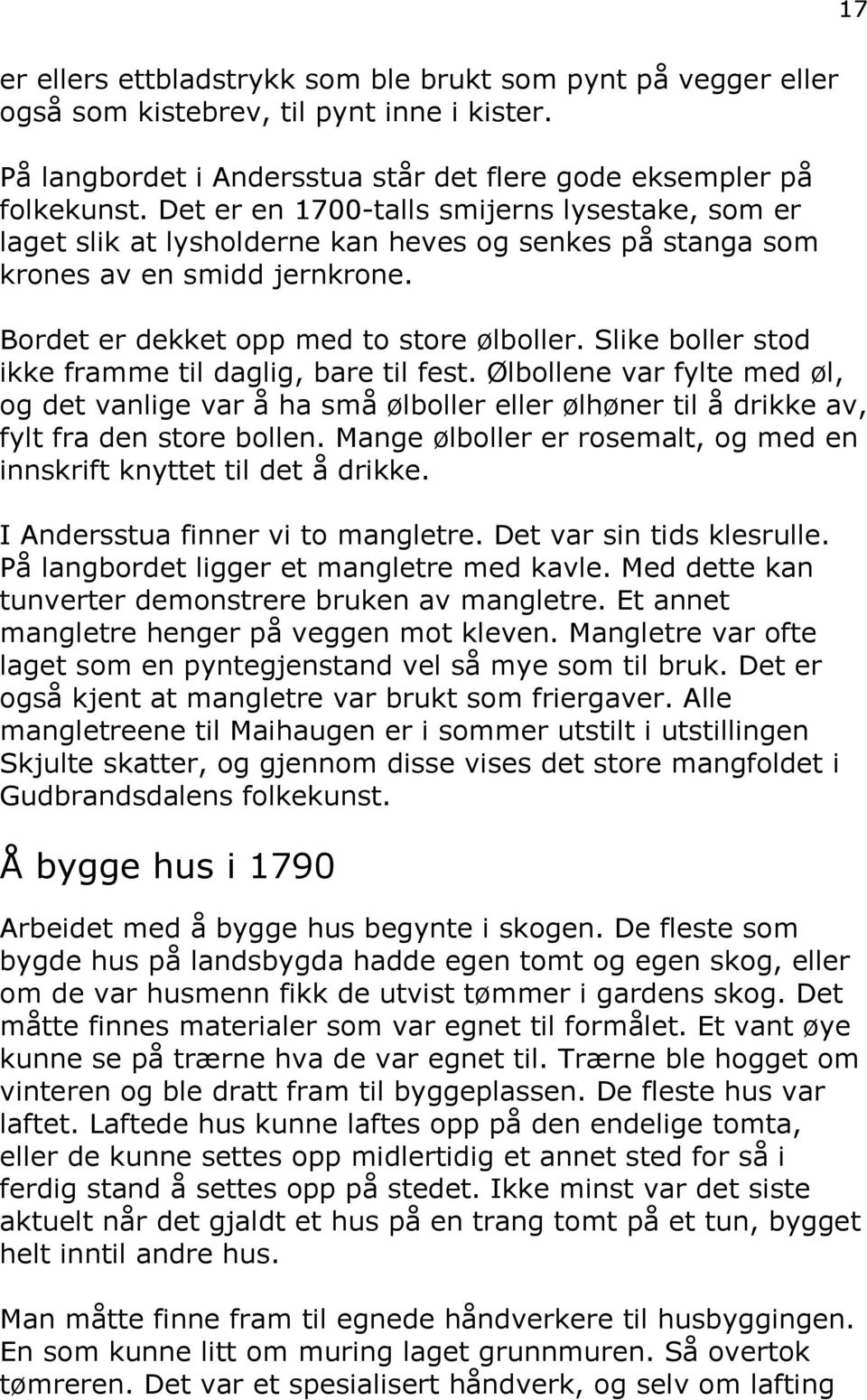 Slike boller stod ikke framme til daglig, bare til fest. Ølbollene var fylte med øl, og det vanlige var å ha små ølboller eller ølhøner til å drikke av, fylt fra den store bollen.