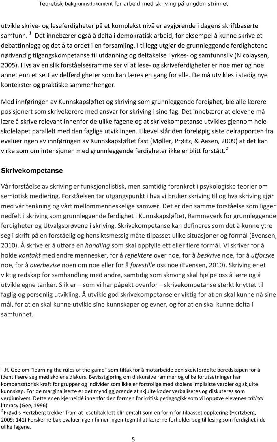 I tillegg utgjør de grunnleggende ferdighetene nødvendig tilgangskompetanse til utdanning og deltakelse i yrkes- og samfunnsliv (Nicolaysen, 2005).