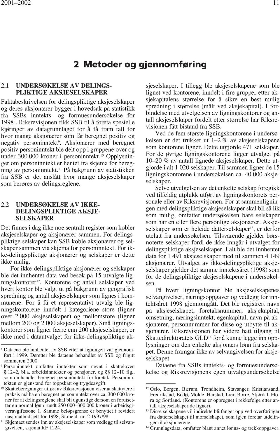 for 1998 8. Riksrevisjonen fikk SSB til å foreta spesielle kjøringer av datagrunnlaget for å få fram tall for hvor mange aksjonærer som får beregnet positiv og negativ personinntekt 9.