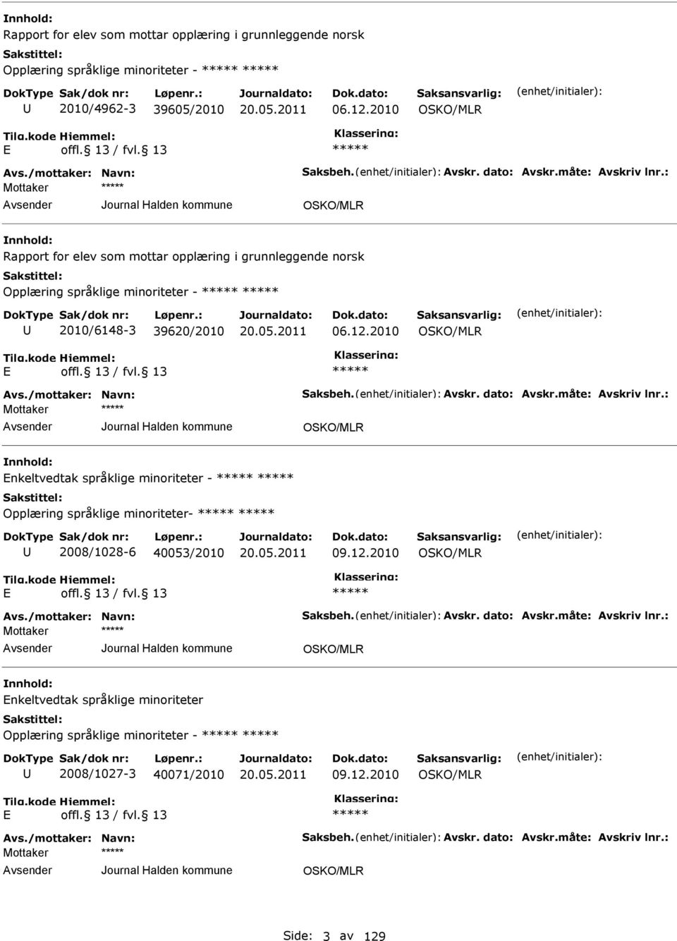 Avskr. dato: Avskr.måte: Avskriv lnr.: OSKO/MLR nkeltvedtak språklige minoriteter - Opplæring språklige minoriteter- 2008/1028-6 40053/2010 09.12.2010 OSKO/MLR Avs./mottaker: Navn: Saksbeh. Avskr. dato: Avskr.måte: Avskriv lnr.: OSKO/MLR nkeltvedtak språklige minoriteter Opplæring språklige minoriteter - 2008/1027-3 40071/2010 09.