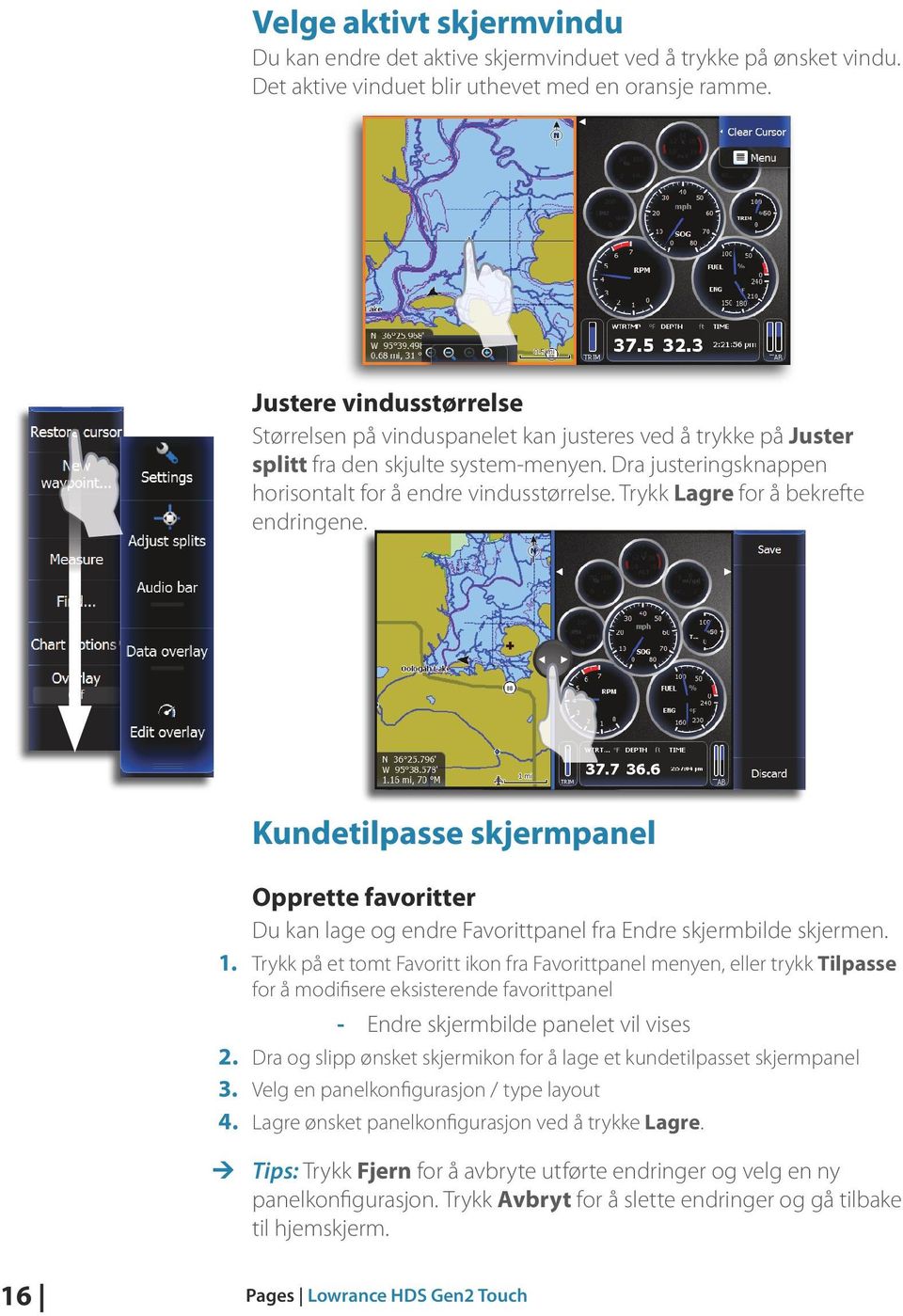 Trykk Lagre for å bekrefte endringene. Kundetilpasse skjermpanel Opprette favoritter Du kan lage og endre Favorittpanel fra Endre skjermbilde skjermen. 1.