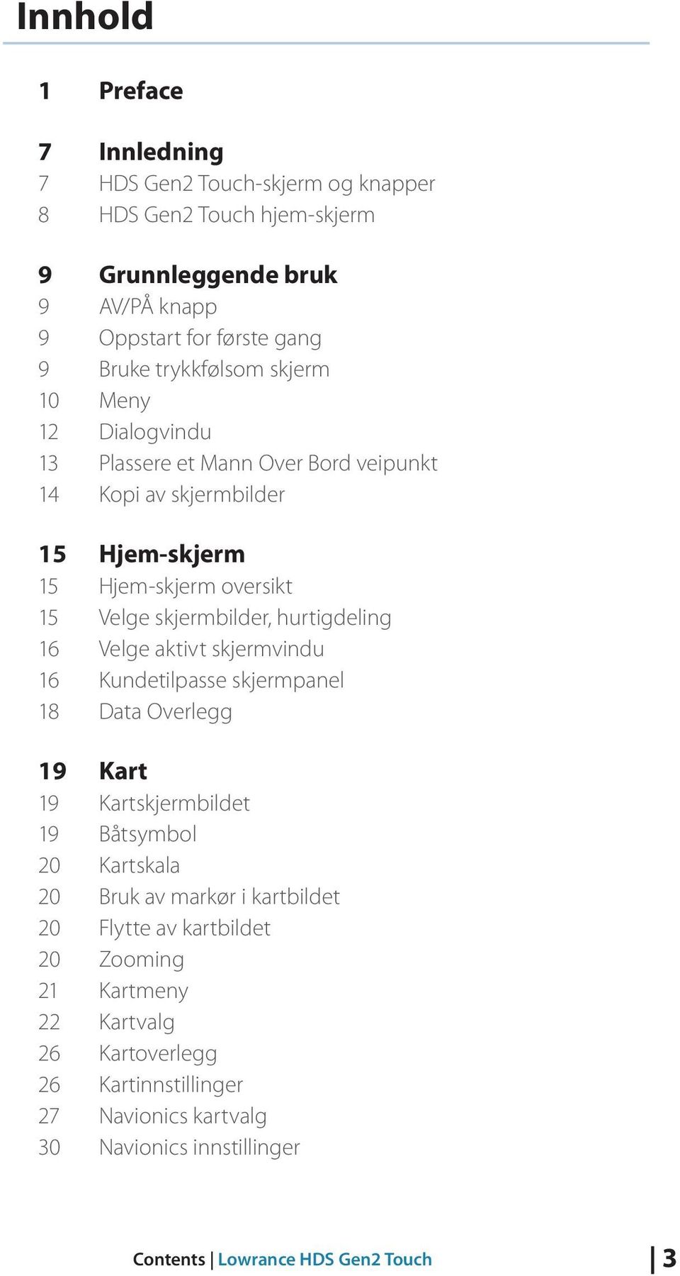 hurtigdeling 16 Velge aktivt skjermvindu 16 Kundetilpasse skjermpanel 18 Data Overlegg 19 Kart 19 Kartskjermbildet 19 Båtsymbol 20 Kartskala 20 Bruk av markør i