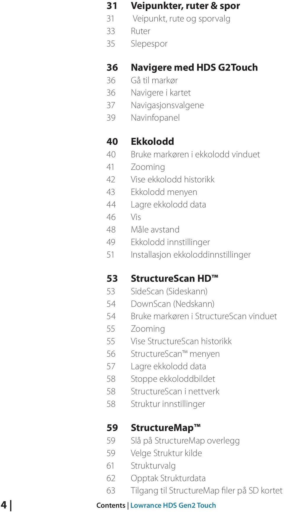 ekkoloddinnstillinger 53 StructureScan HD 53 SideScan (Sideskann) 54 DownScan (Nedskann) 54 Bruke markøren i StructureScan vinduet 55 Zooming 55 Vise StructureScan historikk 56 StructureScan menyen