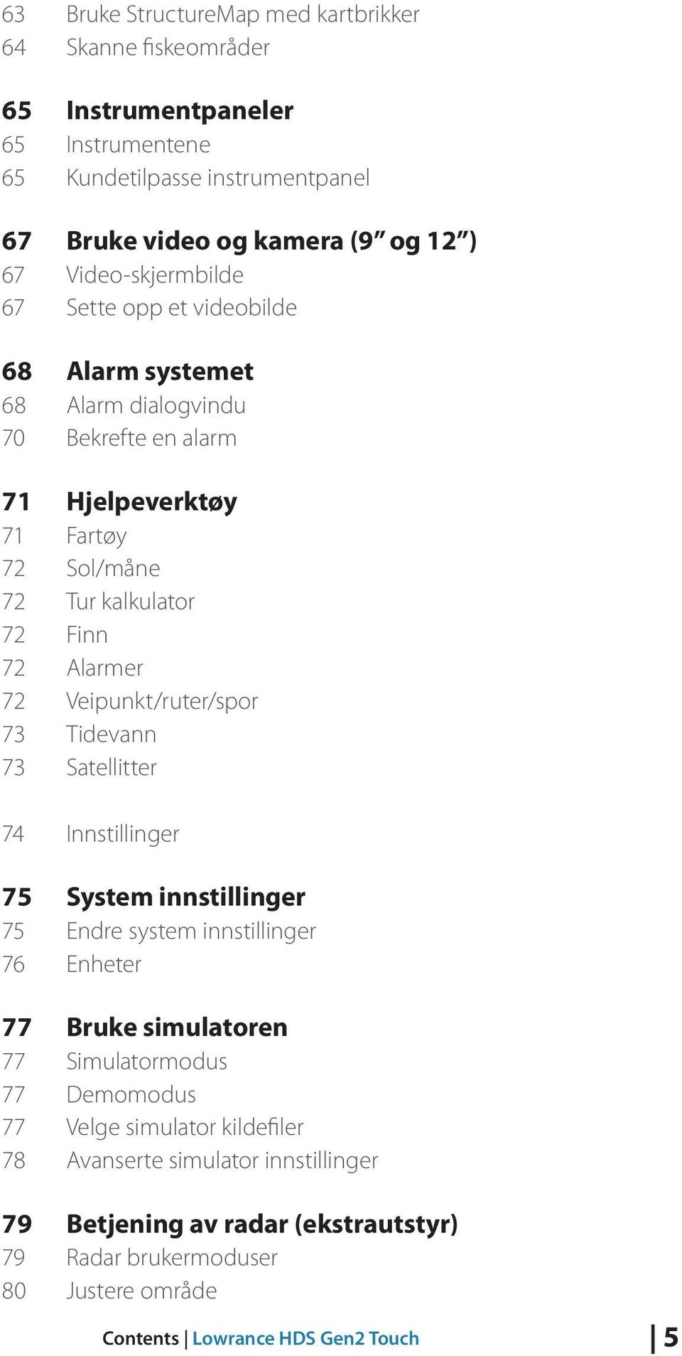 Alarmer 72 Veipunkt/ruter/spor 73 Tidevann 73 Satellitter 74 Innstillinger 75 System innstillinger 75 Endre system innstillinger 76 Enheter 77 Bruke simulatoren 77 Simulatormodus