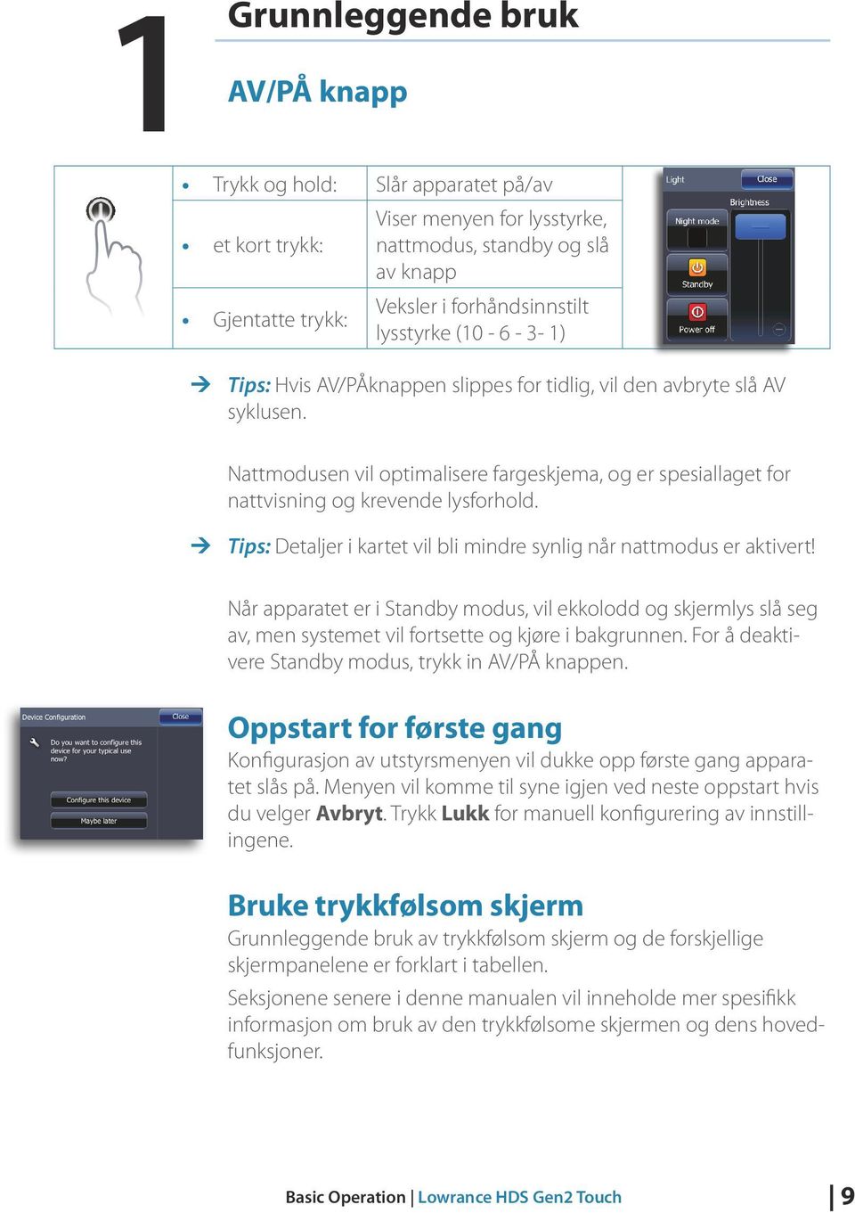 Nattmodusen vil optimalisere fargeskjema, og er spesiallaget for nattvisning og krevende lysforhold. ¼¼ Tips: Detaljer i kartet vil bli mindre synlig når nattmodus er aktivert!