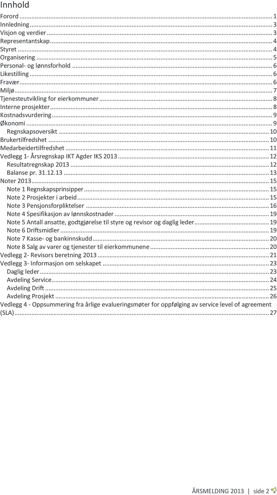 .. 11 Vedlegg 1- Årsregnskap IKT Agder IKS 2013... 12 Resultatregnskap 2013... 12 Balanse pr. 31.12.13... 13 Noter 2013... 15 Note 1 Regnskapsprinsipper... 15 Note 2 Prosjekter i arbeid.