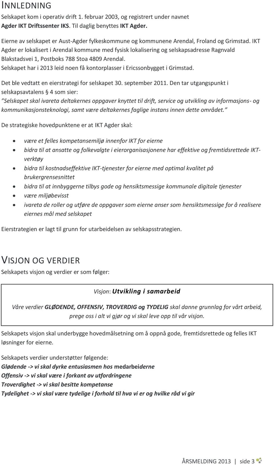 IKT Agder er lokalisert i Arendal kommune med fysisk lokalisering og selskapsadresse Ragnvald Blakstadsvei 1, Postboks 788 Stoa 4809 Arendal.