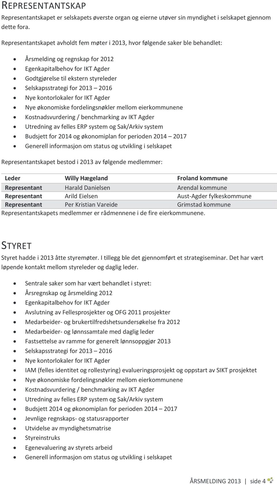 2013 2016 Nye kontorlokaler for IKT Agder Nye økonomiske fordelingsnøkler mellom eierkommunene Kostnadsvurdering / benchmarking av IKT Agder Utredning av felles ERP system og Sak/Arkiv system