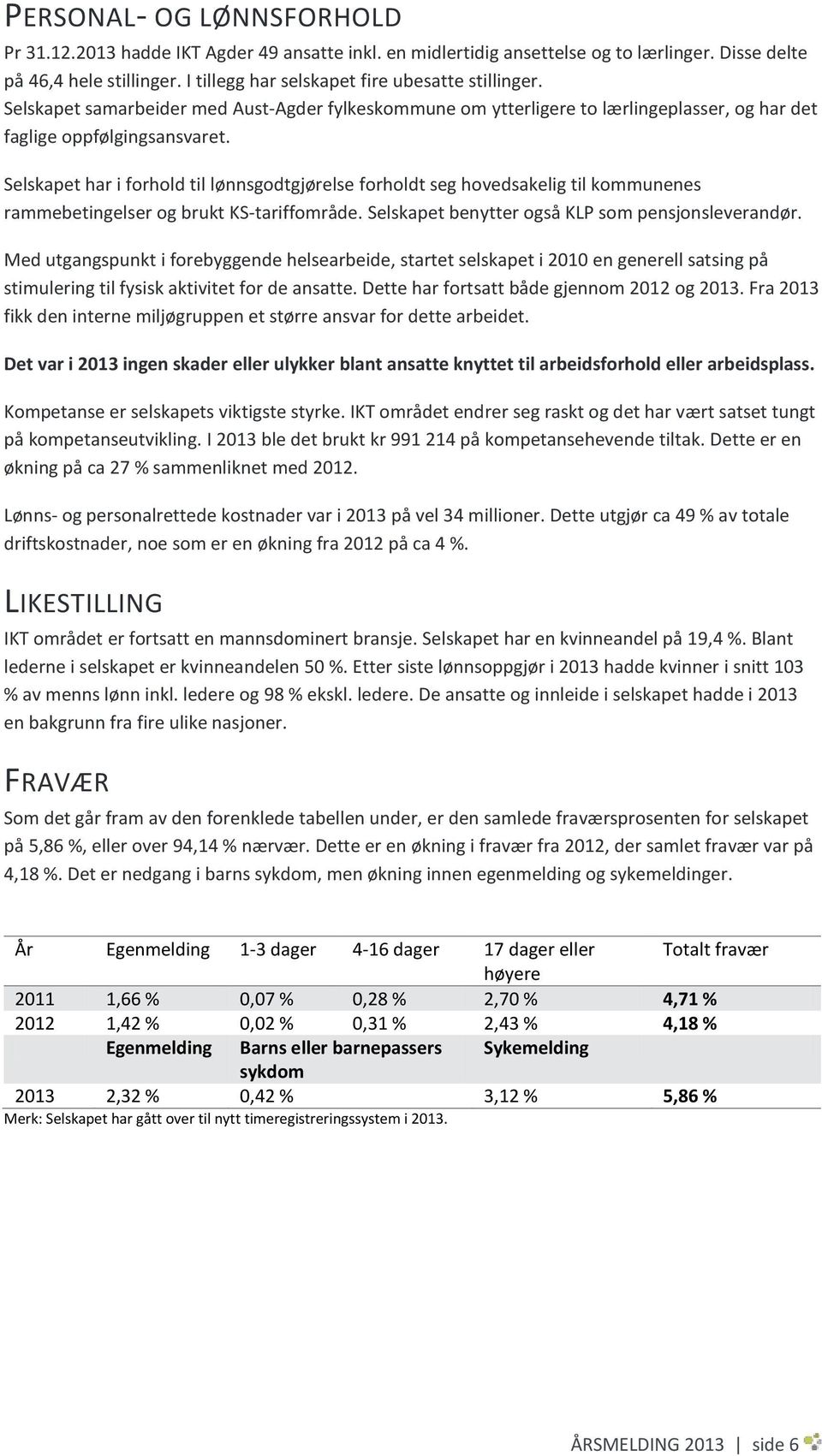 Selskapet har i forhold til lønnsgodtgjørelse forholdt seg hovedsakelig til kommunenes rammebetingelser og brukt KS-tariffområde. Selskapet benytter også KLP som pensjonsleverandør.