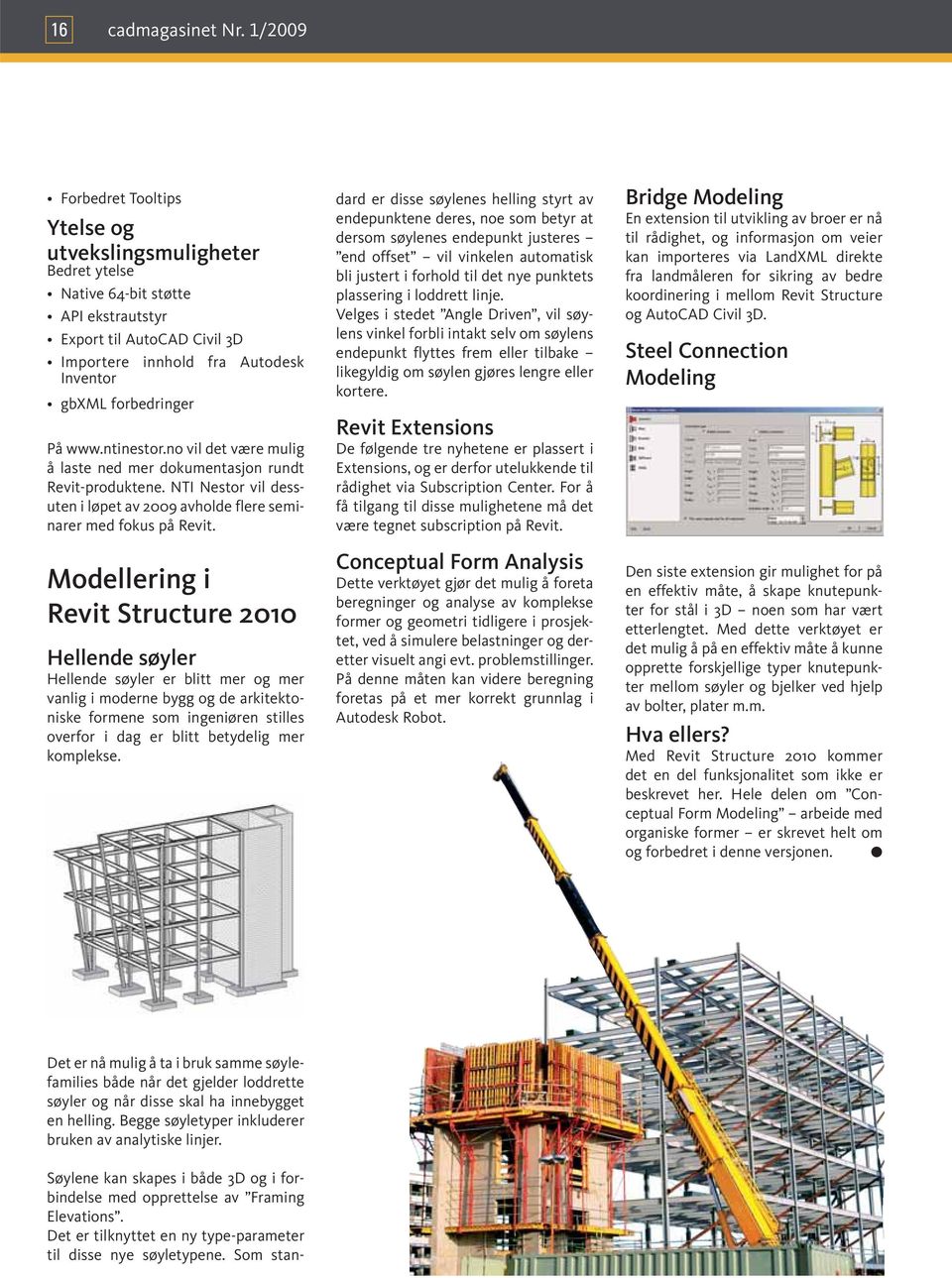 www.ntinestor.no vil det være mulig å laste ned mer dokumentasjon rundt Revit-produktene. NTI Nestor vil dessuten i løpet av 2009 avholde flere seminarer med fokus på Revit.