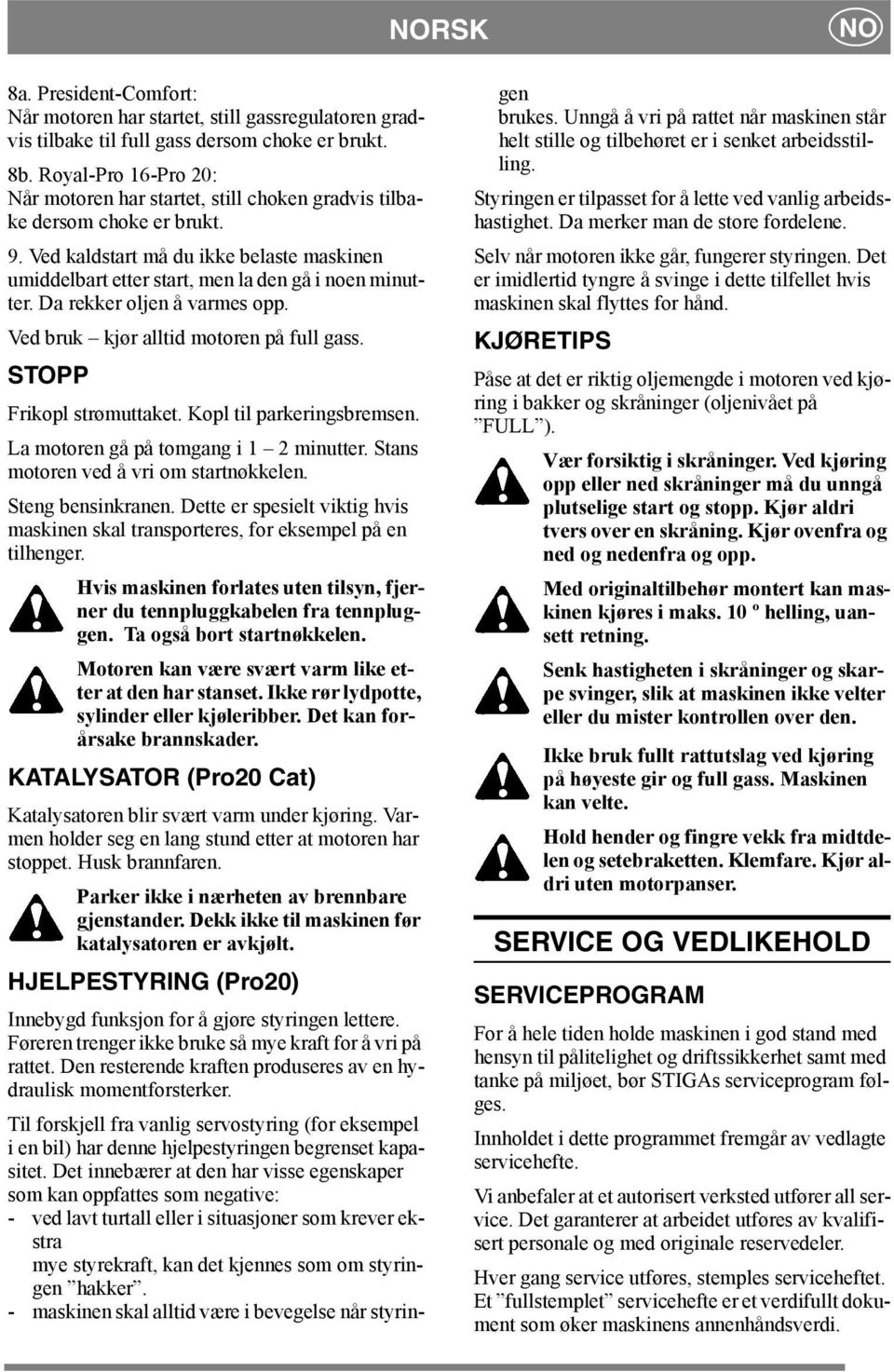 Da rekker oljen å varmes opp. Ved bruk kjør alltid motoren på full gass. STOPP Frikopl strømuttaket. Kopl til parkeringsbremsen. La motoren gå på tomgang i 1 2 minutter.