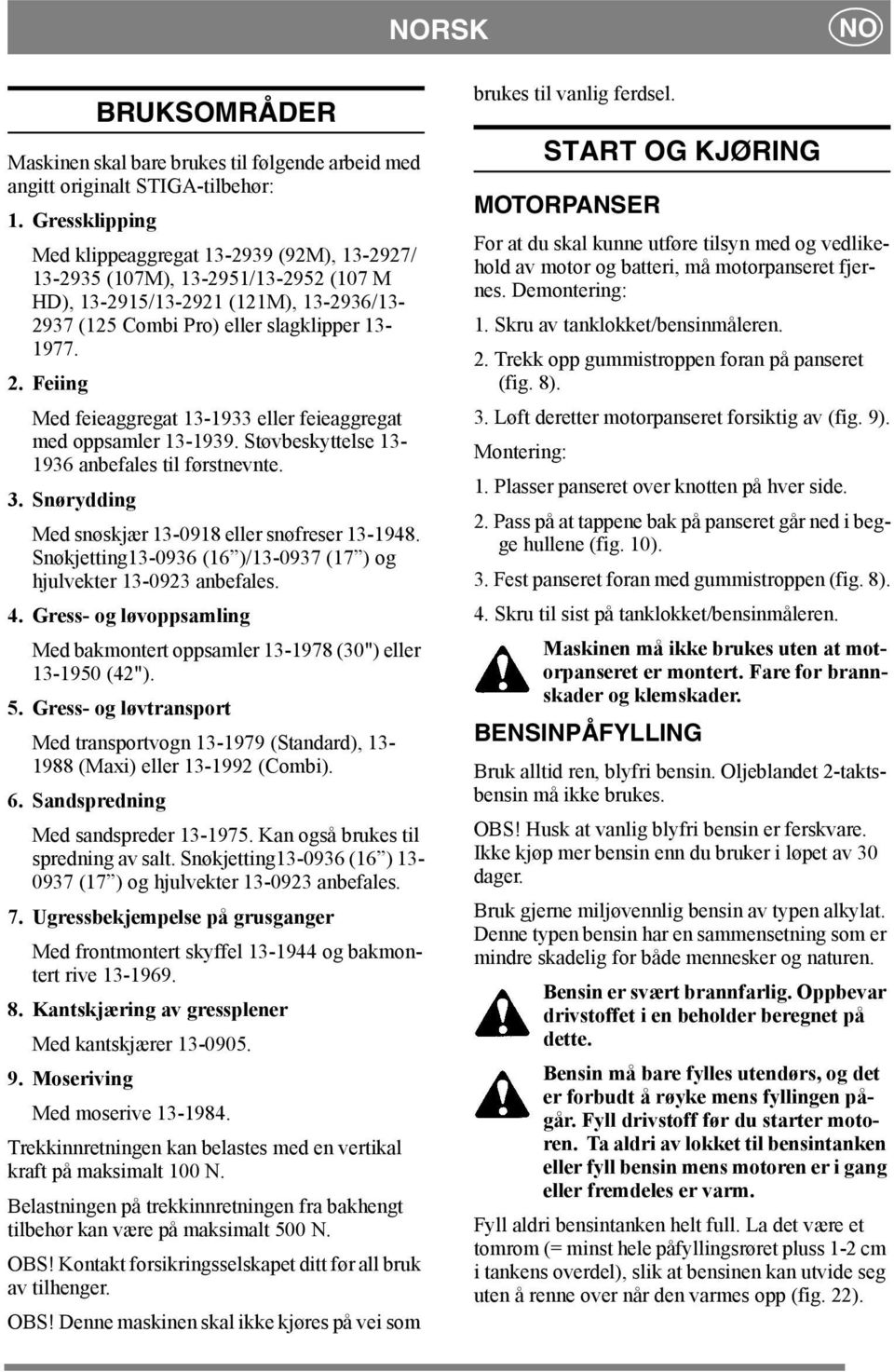 Feiing Med feieaggregat 13-1933 eller feieaggregat med oppsamler 13-1939. Støvbeskyttelse 13-1936 anbefales til førstnevnte. 3. Snørydding Med snøskjær 13-0918 eller snøfreser 13-1948.