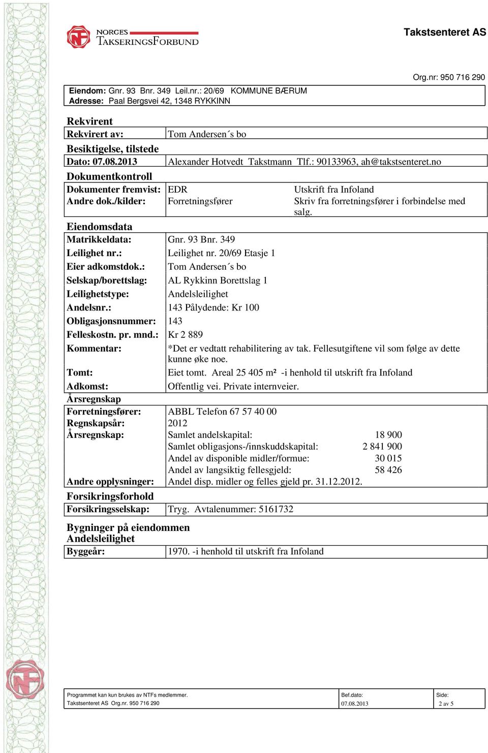 no Dokumentkontroll Dokumenter fremvist: EDR Utskrift fra Infoland Andre dok./kilder: Forretningsfører Skriv fra forretningsfører i forbindelse med salg. Eiendomsdata Matrikkeldata: Gnr. 93 Bnr.