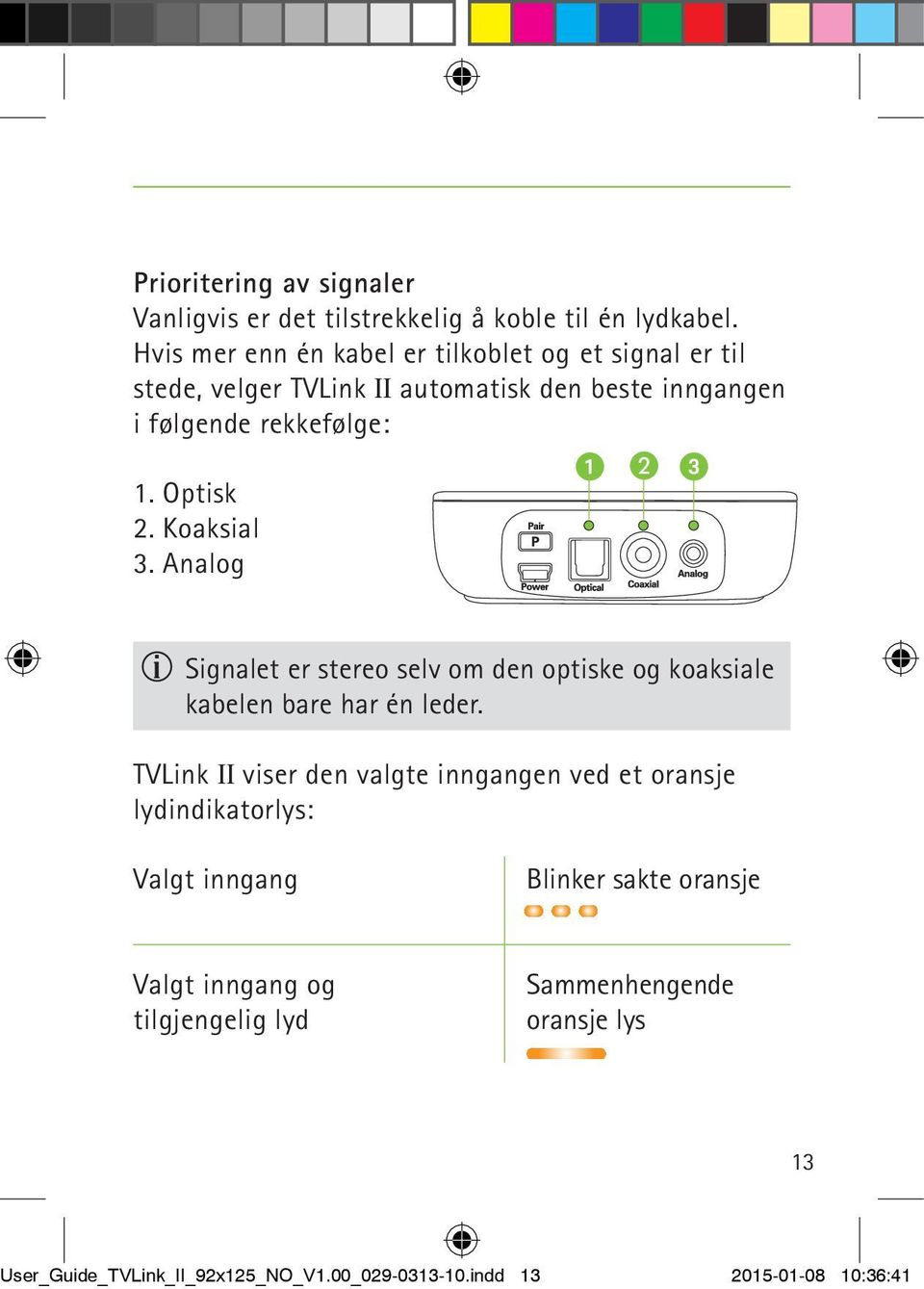 Optisk 2. Koaksial 3. Analog 1 B 3 Signalet er stereo selv om den optiske og koaksiale kabelen bare har én leder.