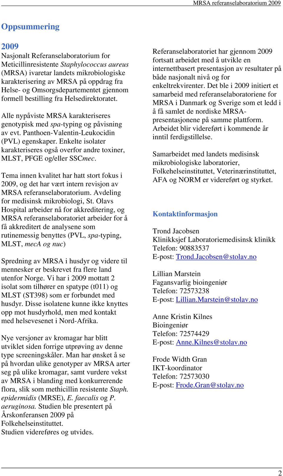 Enkelte isolater karakteriseres også overfor andre toxiner, MLST, PFGE og/eller SSCmec. Tema innen kvalitet har hatt stort fokus i 2009, og det har vært intern revisjon av MRSA referanselaboratorium.