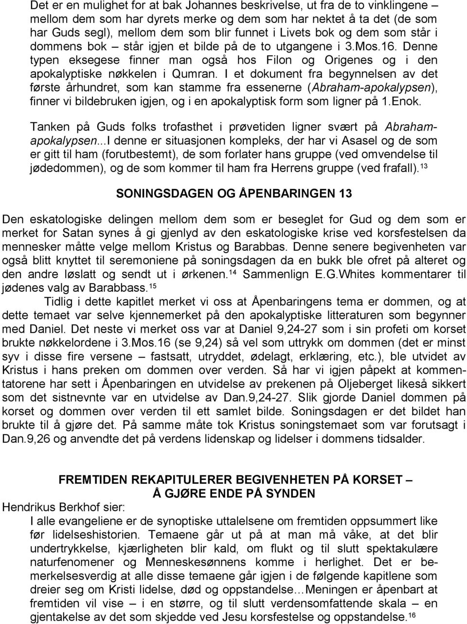 I et dokument fra begynnelsen av det første århundret, som kan stamme fra essenerne (Abraham-apokalypsen), finner vi bildebruken igjen, og i en apokalyptisk form som ligner på 1.Enok.