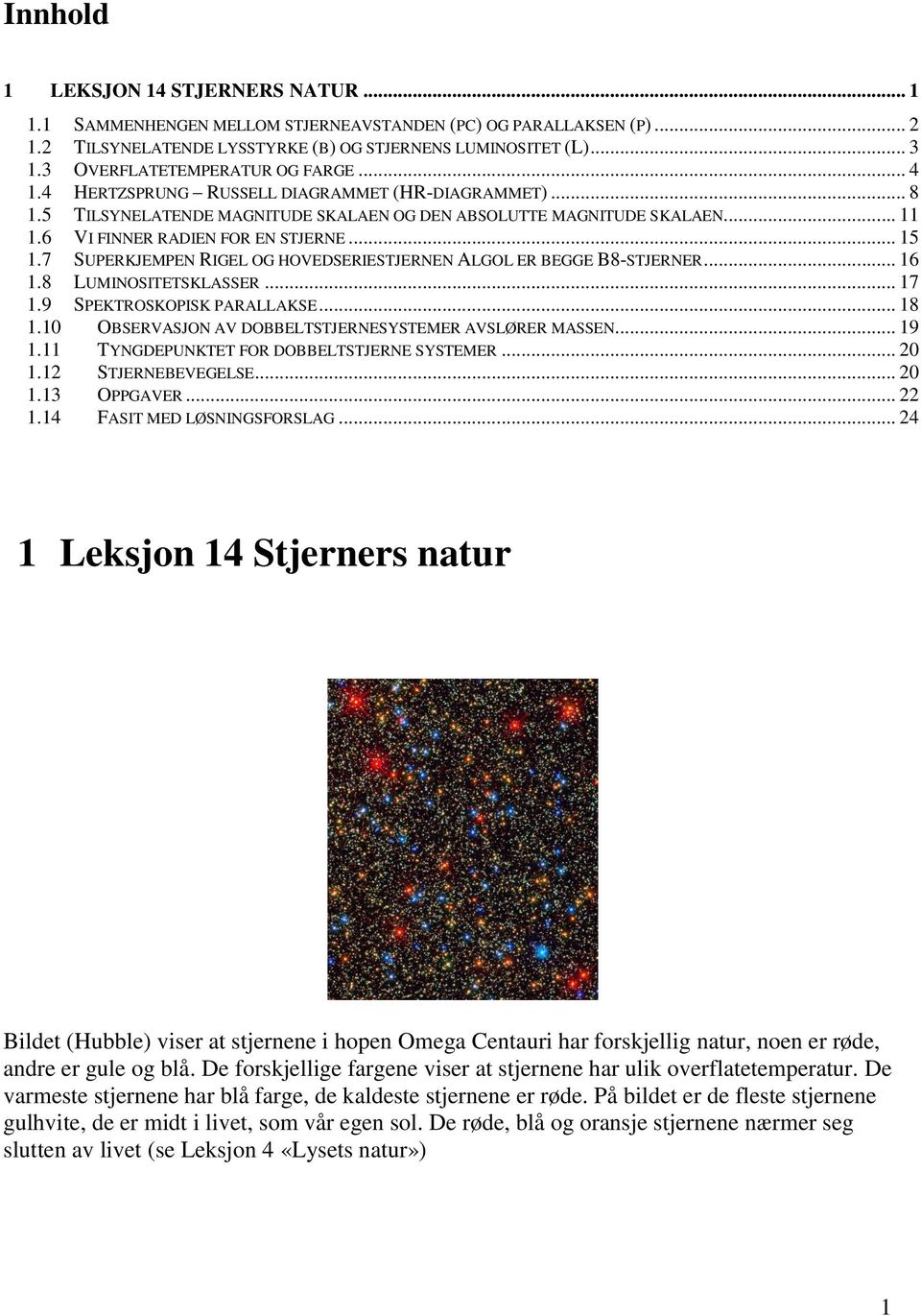 6 VI FINNER RADIEN FOR EN STJERNE... 15 1.7 SUPERKJEMPEN RIGEL OG HOVEDSERIESTJERNEN ALGOL ER BEGGE B8-STJERNER... 16 1.8 LUMINOSITETSKLASSER... 17 1.9 SPEKTROSKOPISK PARALLAKSE... 18 1.