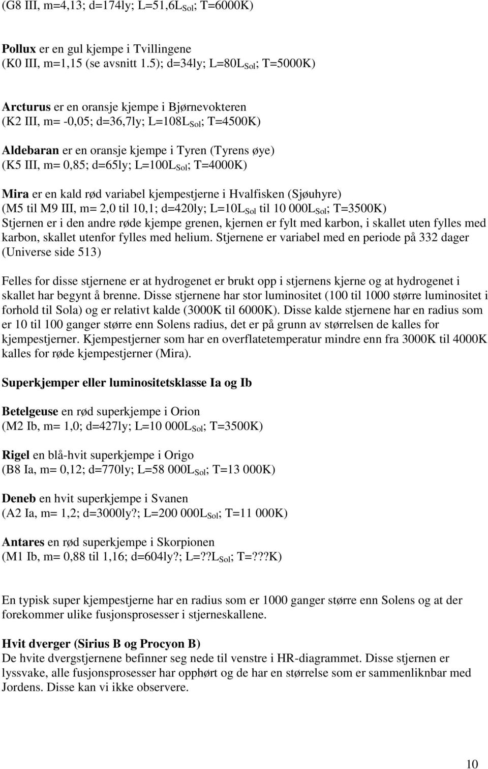 0,85; d=65ly; L=100L Sol ; T=4000K) Mira er en kald rød variabel kjempestjerne i Hvalfisken (Sjøuhyre) (M5 til M9 III, m= 2,0 til 10,1; d=420ly; L=10L Sol til 10 000L Sol ; T=3500K) Stjernen er i den