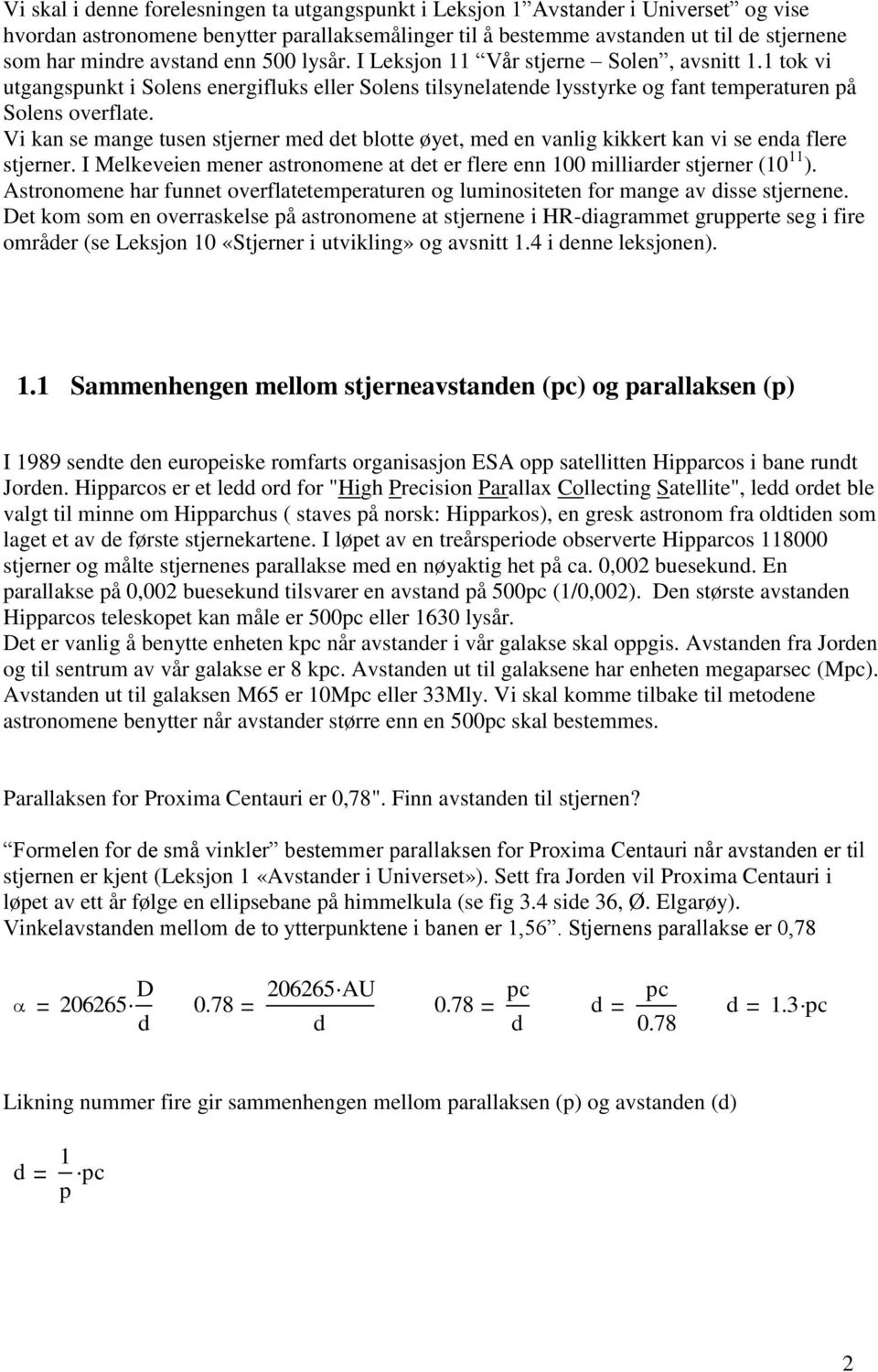 Vi kan se mange tusen stjerner med det blotte øyet, med en vanlig kikkert kan vi se enda flere stjerner. I Melkeveien mener astronomene at det er flere enn 100 milliarder stjerner (10 11 ).