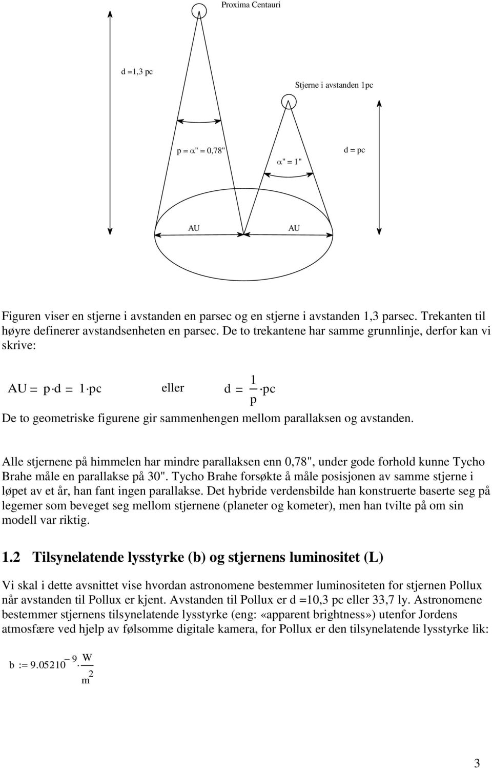 De to trekantene har samme grunnlinje, derfor kan vi skrive: AU pd 1pc eller De to geometriske figurene gir sammenhengen mellom parallaksen og avstanden.