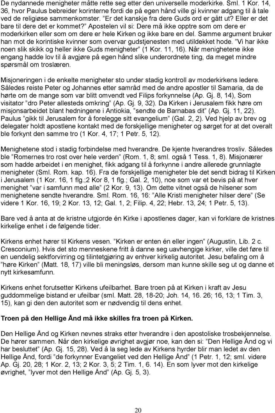 Eller er det bare til dere det er kommet? Apostelen vil si: Dere må ikke opptre som om dere er moderkirken eller som om dere er hele Kirken og ikke bare en del.