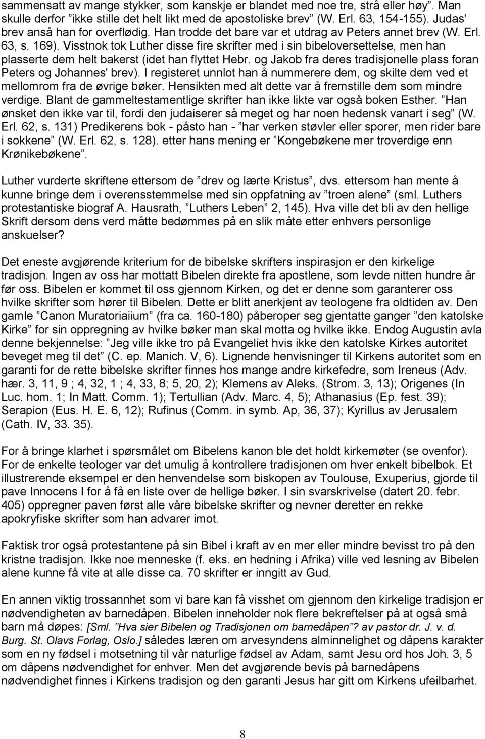 Visstnok tok Luther disse fire skrifter med i sin bibeloversettelse, men han plasserte dem helt bakerst (idet han flyttet Hebr. og Jakob fra deres tradisjonelle plass foran Peters og Johannes' brev).