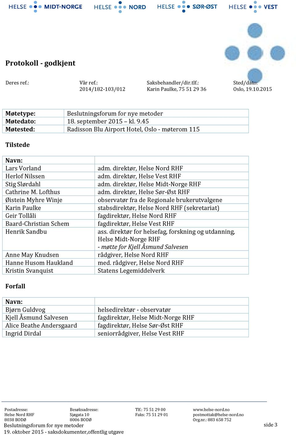 Lofthus Øistein Myhre Winje Karin Paulke Geir Tollåli Baard-Christian Schem Henrik Sandbu Anne May Knudsen Hanne Husom Haukland Kristin Svanquist adm. direktør, Helse Nord RHF adm.