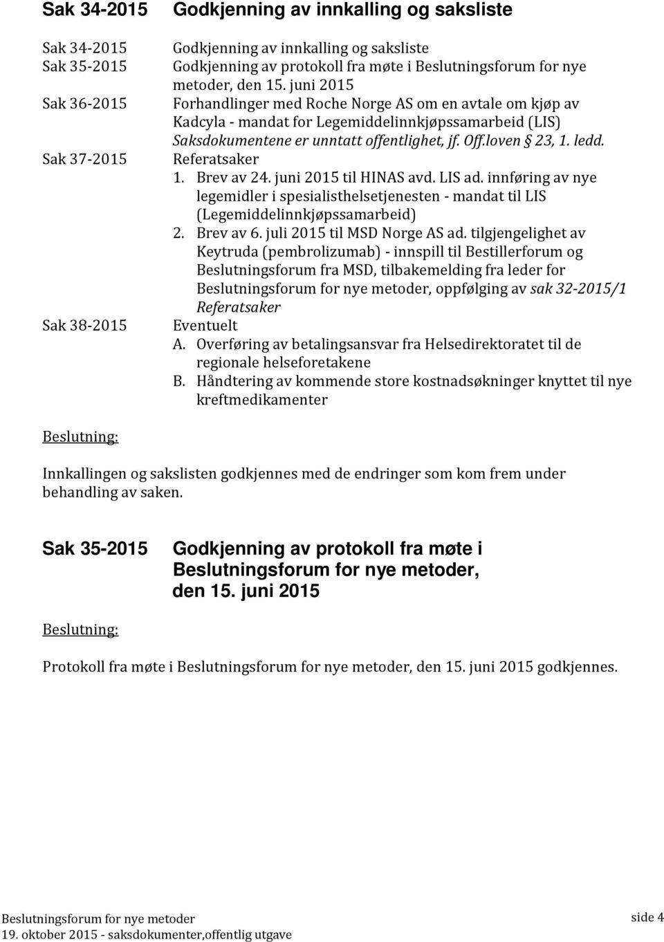 juni 2015 Forhandlinger med Roche Norge AS om en avtale om kjøp av Kadcyla - mandat for Legemiddelinnkjøpssamarbeid (LIS) Saksdokumentene er unntatt offentlighet, jf. Off.loven 23, 1. ledd.