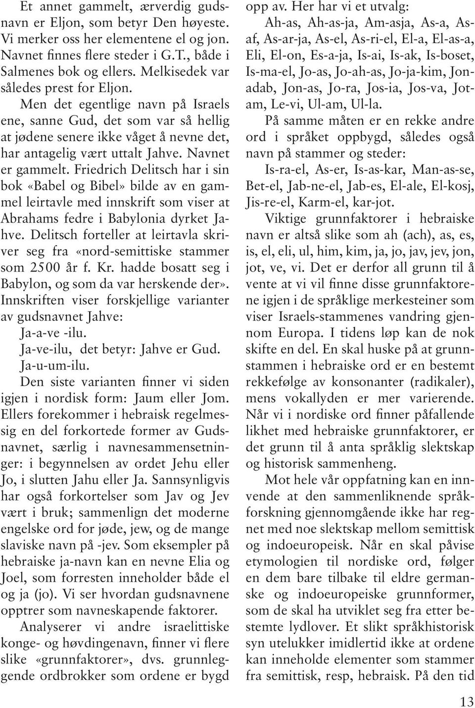 Navnet er gammelt. Friedrich Delitsch har i sin bok «Babel og Bibel» bilde av en gammel leirtavle med innskrift som viser at Abrahams fedre i Babylonia dyrket Jahve.