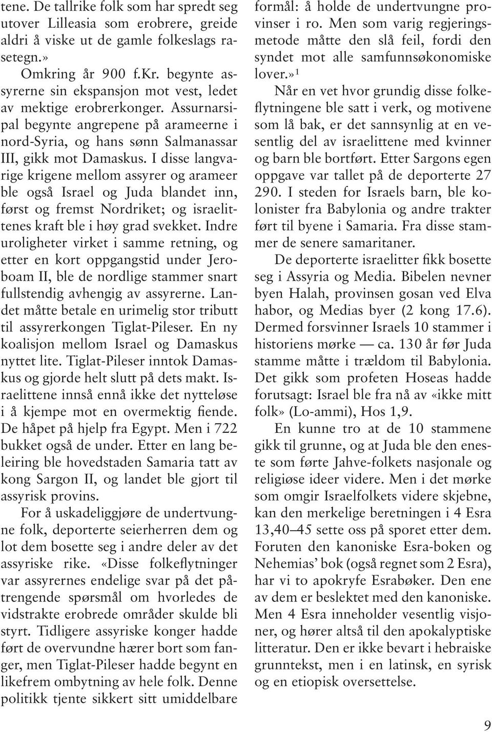 I disse langvarige krigene mellom assyrer og arameer ble også Israel og Juda blandet inn, først og fremst Nordriket; og israelittenes kraft ble i høy grad svekket.