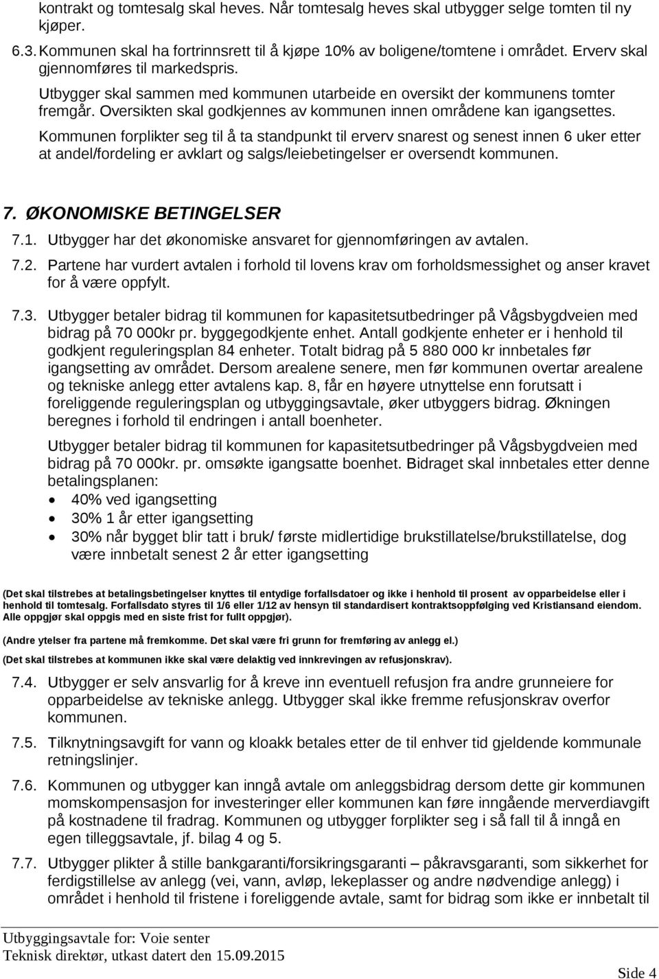 Kommunen forplikter seg til å ta standpunkt til erverv snarest og senest innen 6 uker etter at andel/fordeling er avklart og salgs/leiebetingelser er oversendt kommunen. 7. ØKONOMISKE BETINGELSER 7.1.