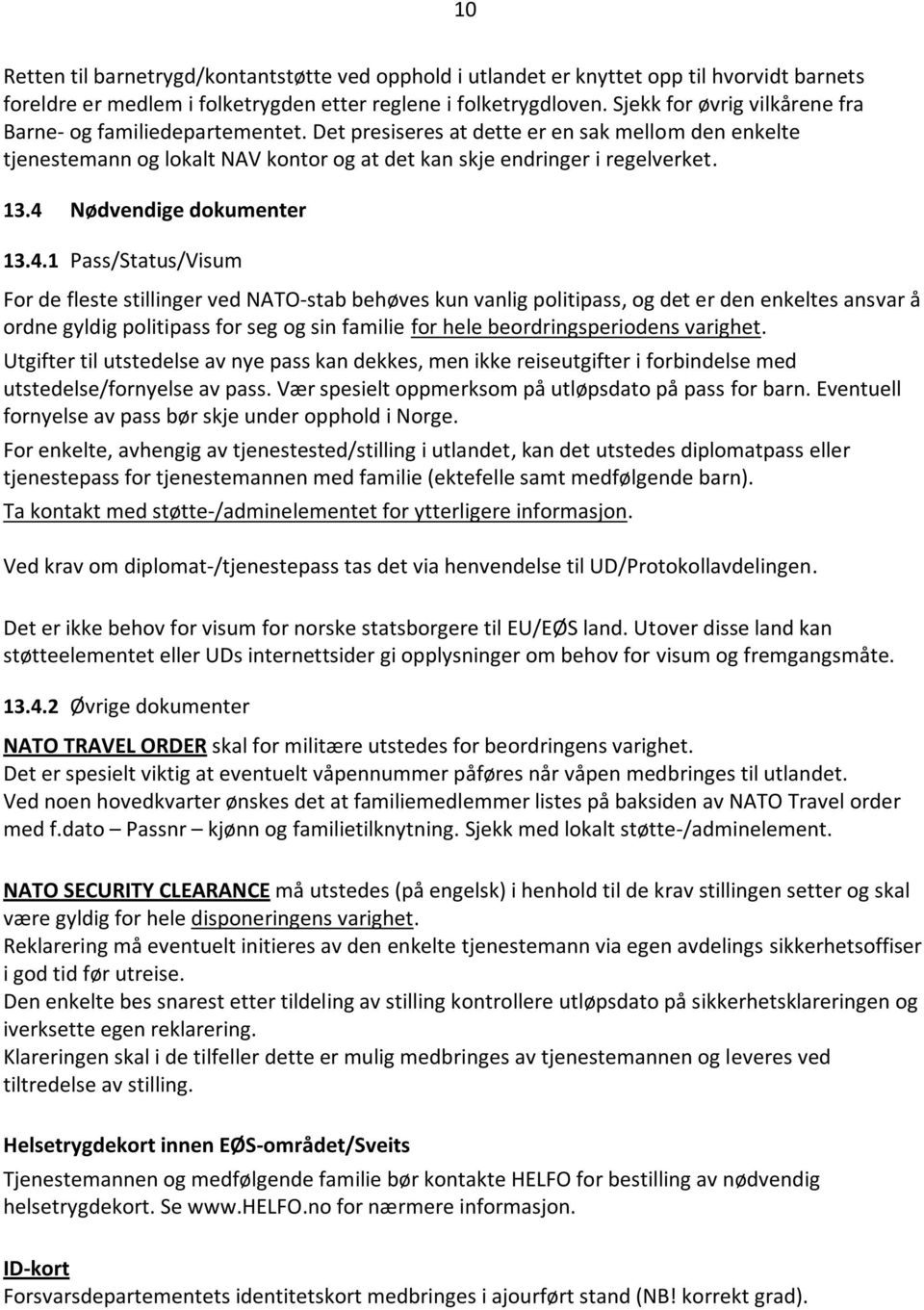 4 Nødvendige dokumenter 13.4.1 Pass/Status/Visum For de fleste stillinger ved NATO-stab behøves kun vanlig politipass, og det er den enkeltes ansvar å ordne gyldig politipass for seg og sin familie