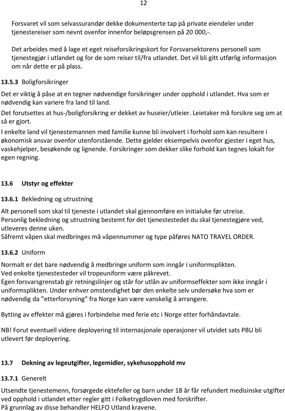 Det vil bli gitt utførlig informasjon om når dette er på plass. 13.5.3 Boligforsikringer Det er viktig å påse at en tegner nødvendige forsikringer under opphold i utlandet.