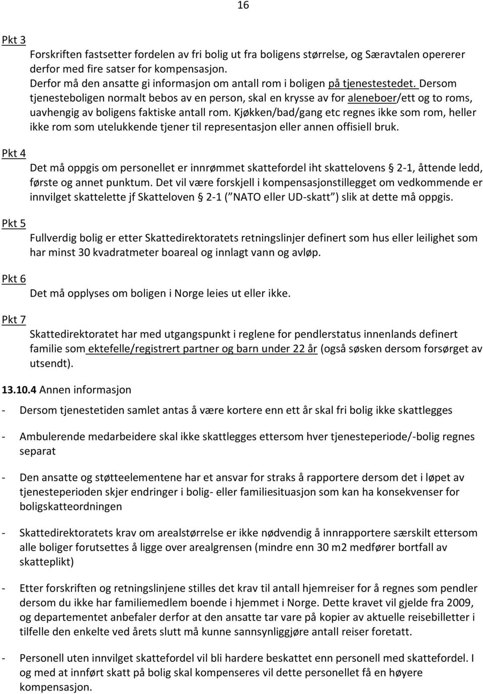 Dersom tjenesteboligen normalt bebos av en person, skal en krysse av for aleneboer/ett og to roms, uavhengig av boligens faktiske antall rom.