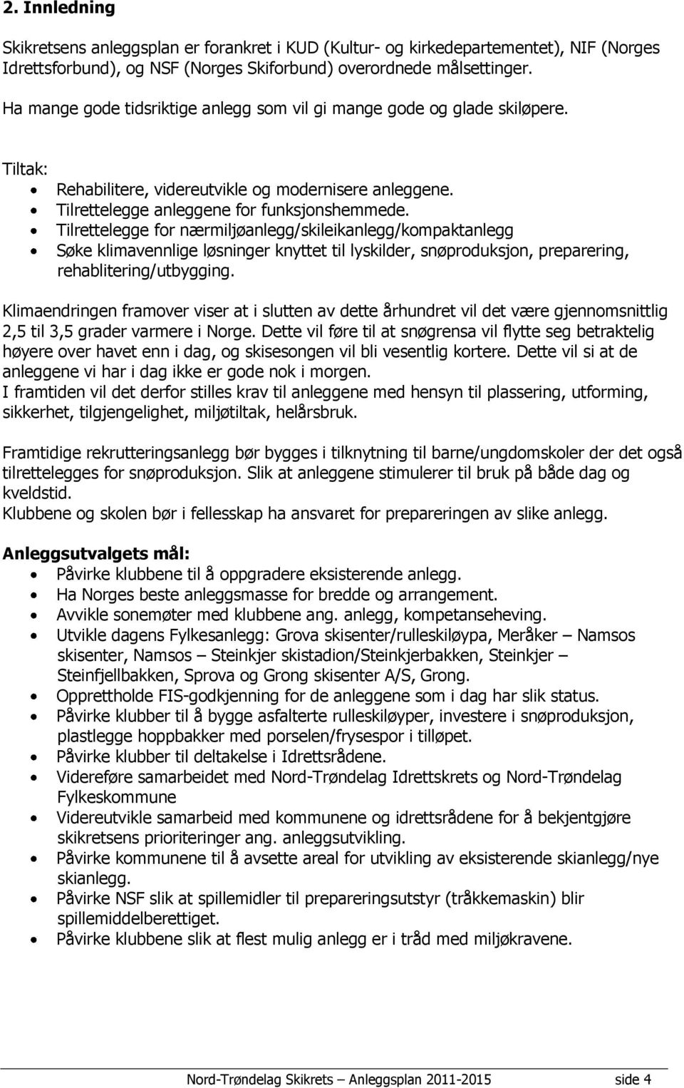 Tilrettelegge for nærmiljøanlegg/skileikanlegg/kompaktanlegg Søke klimavennlige løsninger knyttet til lyskilder, snøproduksjon, preparering, rehablitering/utbygging.