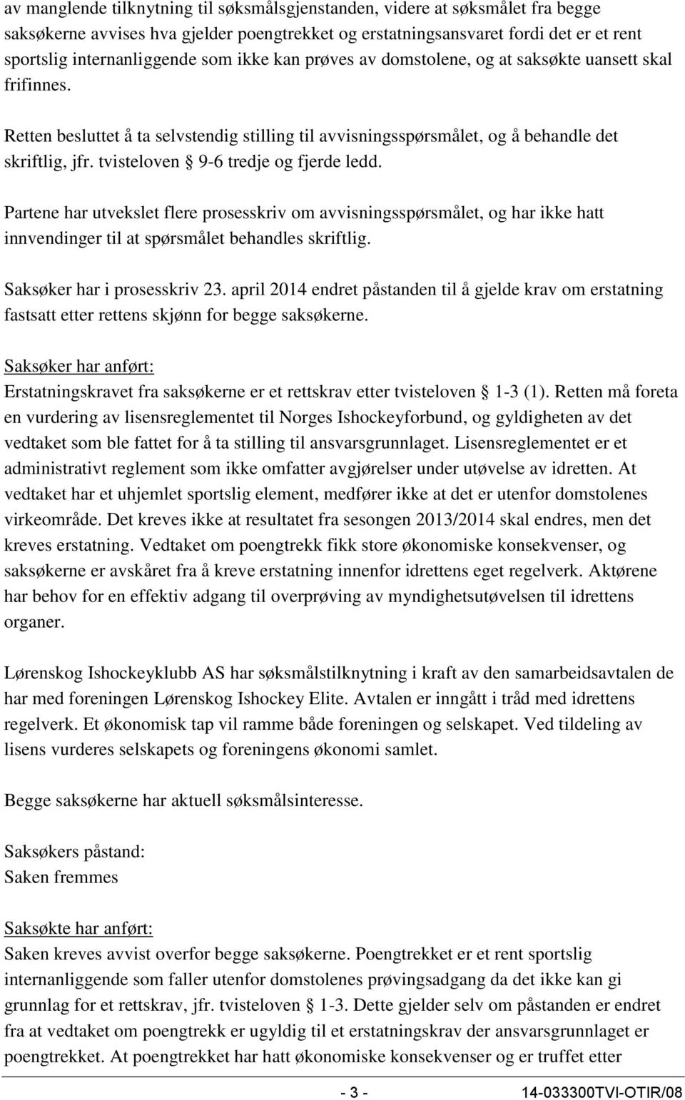 tvisteloven 9-6 tredje og fjerde ledd. Partene har utvekslet flere prosesskriv om avvisningsspørsmålet, og har ikke hatt innvendinger til at spørsmålet behandles skriftlig.