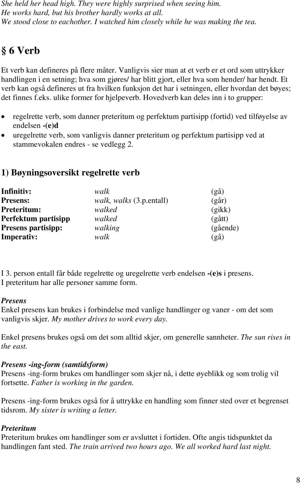 Et verb kan også defineres ut fra hvilken funksjon det har i setningen, eller hvordan det bøyes; det finnes f.eks. ulike former for hjelpeverb.