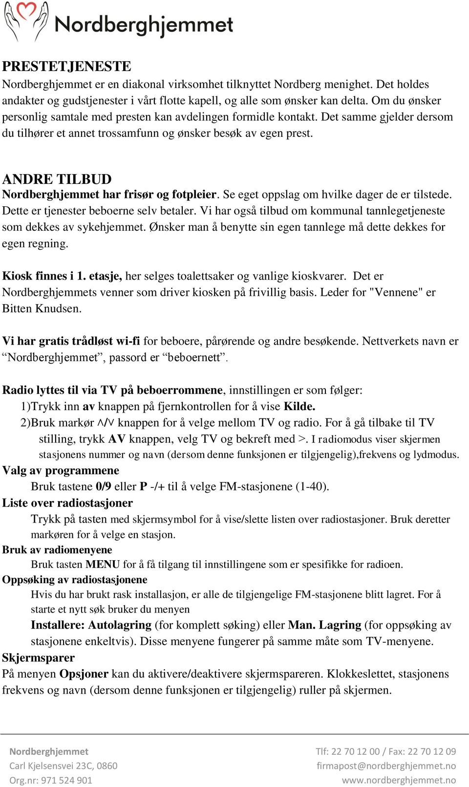 ANDRE TILBUD har frisør og fotpleier. Se eget oppslag om hvilke dager de er tilstede. Dette er tjenester beboerne selv betaler.