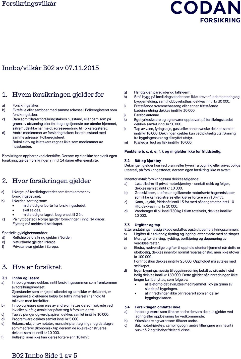 d) Andre medlemmer av forsikringstakers faste husstand med samme adresse i Folkeregisteret. Bokollektiv og leietakere regnes ikke som medlemmer av husstanden. Forsikringen opphører ved eierskifte.