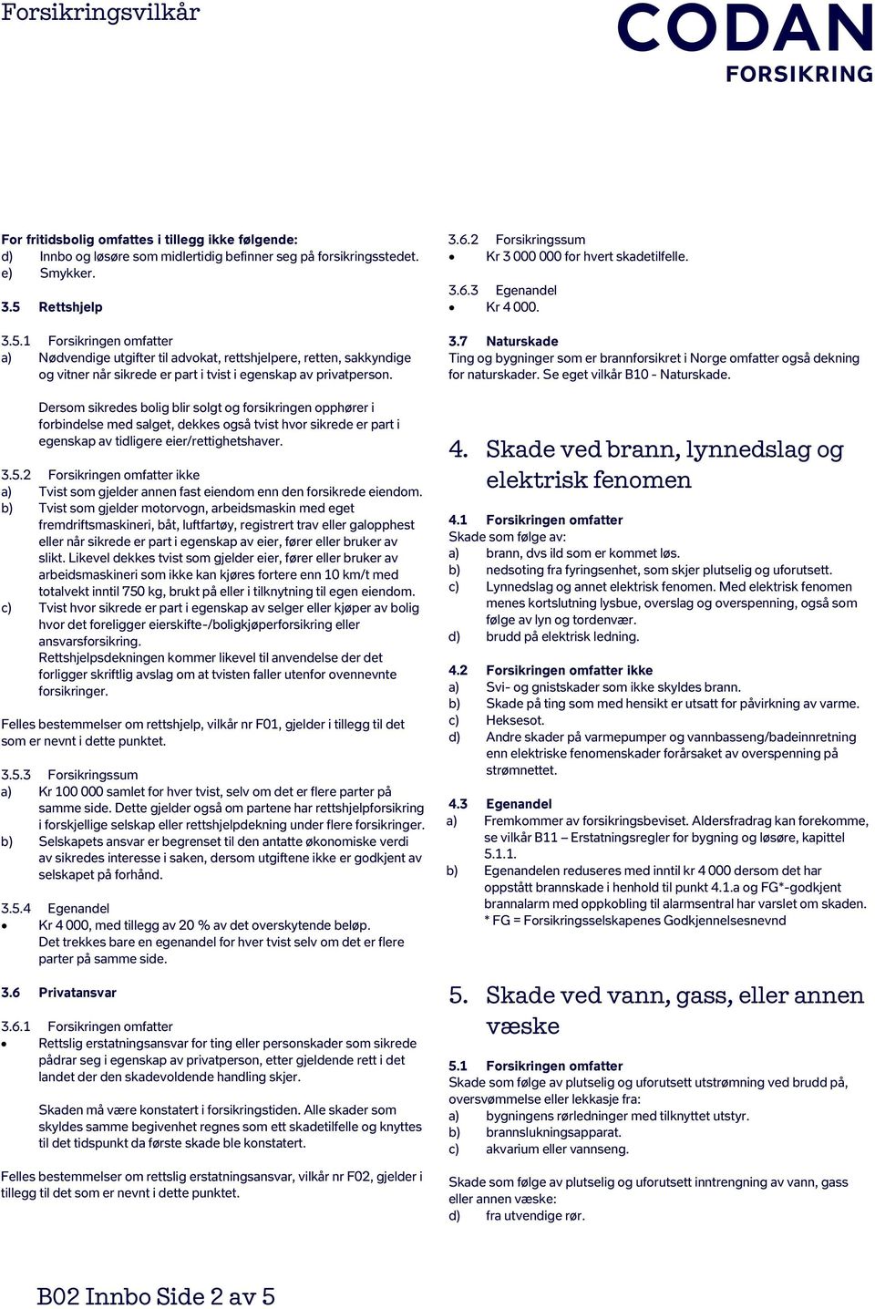 Dersom sikredes bolig blir solgt og forsikringen opphører i forbindelse med salget, dekkes også tvist hvor sikrede er part i egenskap av tidligere eier/rettighetshaver. 3.5.