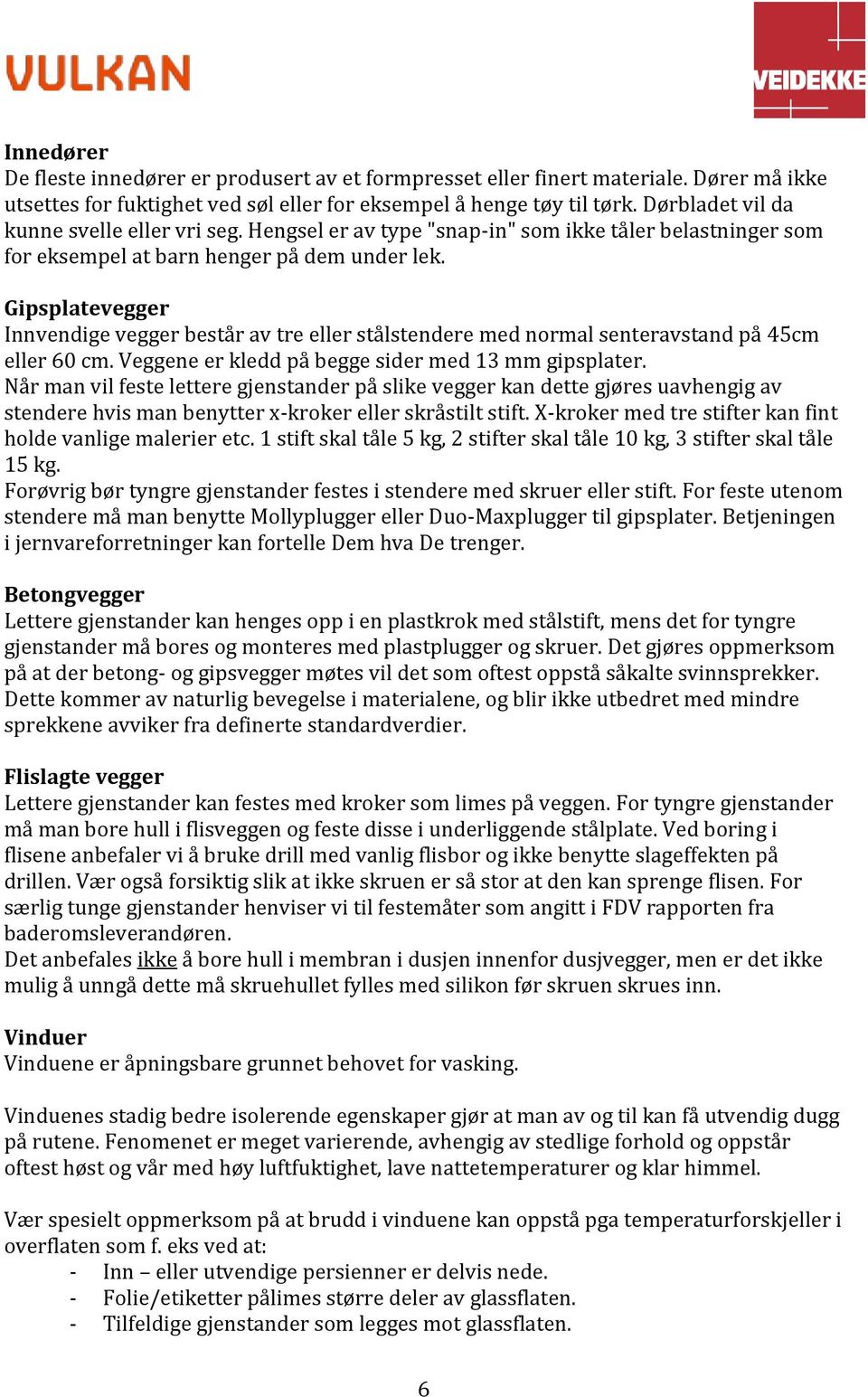 Gipsplatevegger Innvendige vegger består av tre eller stålstendere med normal senteravstand på 45cm eller 60 cm. Veggene er kledd på begge sider med 13 mm gipsplater.