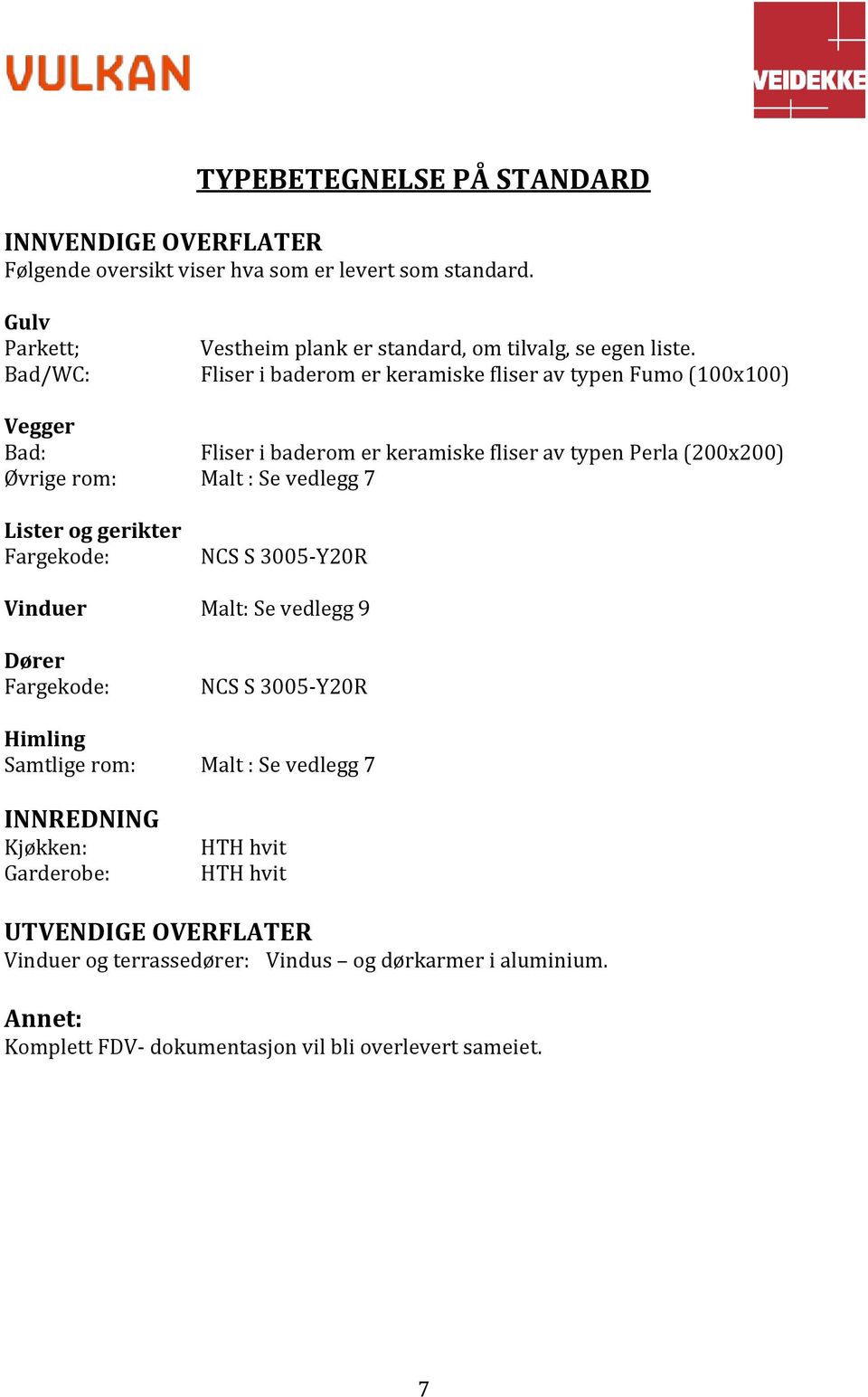 Fliser i baderom er keramiske fliser av typen Fumo (100x100) Vegger Bad: Fliser i baderom er keramiske fliser av typen Perla (200x200) Øvrige rom: Malt : Se vedlegg 7