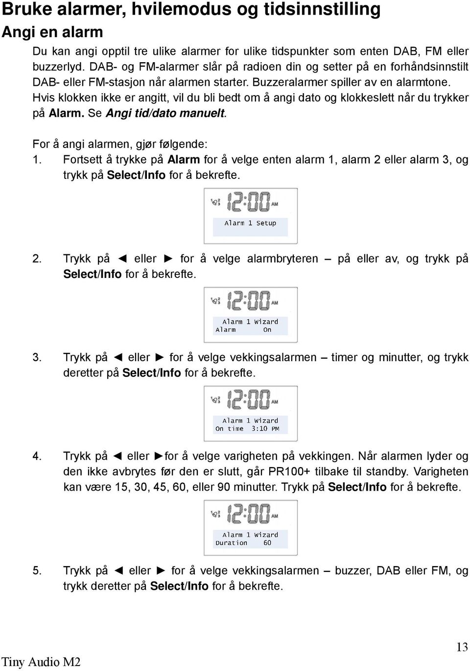 Hvis klokken ikke er angitt, vil du bli bedt om å angi dato og klokkeslett når du trykker på Alarm. Se Angi tid/dato manuelt. For å angi alarmen, gjør følgende: 1.