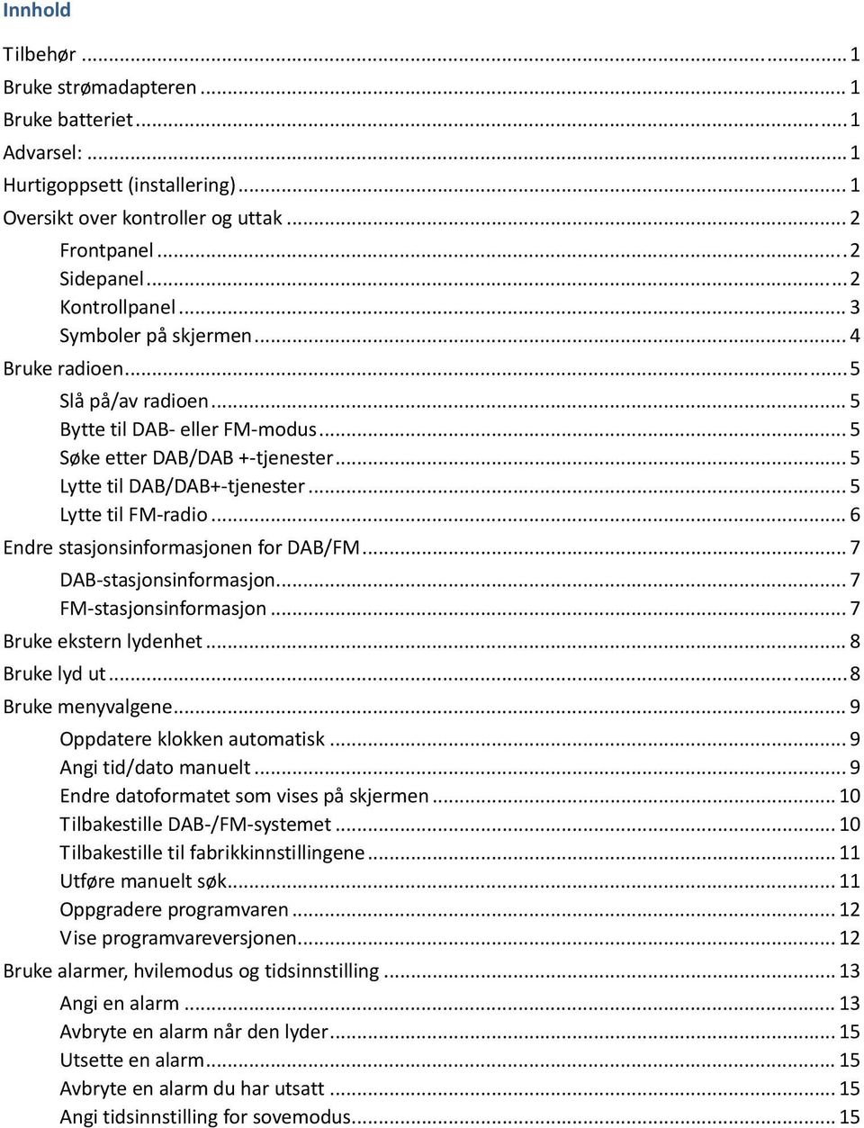 .. 6 Endre stasjonsinformasjonen for DAB/FM... 7 DAB stasjonsinformasjon... 7 FM stasjonsinformasjon... 7 Bruke ekstern lydenhet... 8 Bruke lyd ut... 8 Bruke menyvalgene.